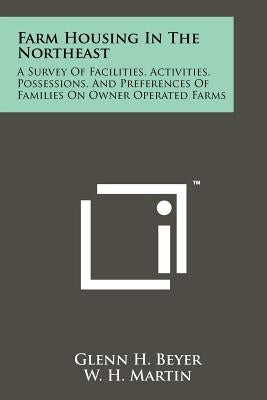 Farm Housing in the Northeast: A Survey of Facilities, Activities, Possessions, and Preferences of Families on Owner Operated Farms by Beyer, Glenn H.