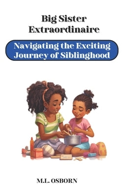 Big Sister Extraordinaire: Navigating the Exciting Journey of Siblinghood by Osborn, M. L.