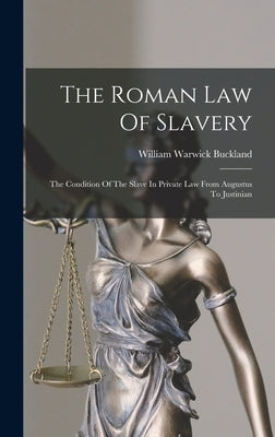The Roman Law Of Slavery: The Condition Of The Slave In Private Law From Augustus To Justinian by Buckland, William Warwick