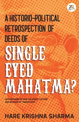 A historico-political retrospection of deeds of SINGLE EYED MAHATMA by Sharma, Hare Krishna