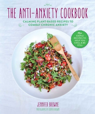 The Anti-Anxiety Cookbook: Calming Plant-Based Recipes to Combat Chronic Anxiety by Browne, Jennifer