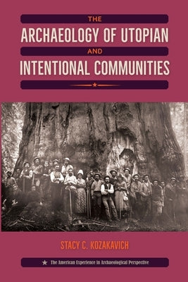 The Archaeology of Utopian and Intentional Communities by Kozakavich, Stacy C.