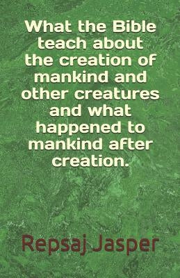 What the Bible teach about the creation of mankind and other creatures and what happend to mankind after creation. by Jasper, Repsaj