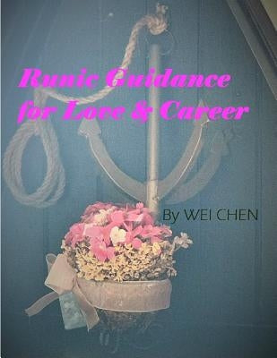 Runic Guidance for Love & Career: 2nd edition of Door to Inner Voice: Mysterious Rune Meanings by Chen, Wei