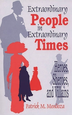 Extraordinary People in Extraordinary Times: Heroes, Sheroes, and Villains by Mendoza, Patrick