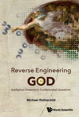 Reverse Engineering God: Irreligious Answers to Fundamental Questions by Rothschild, Michael