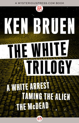 The White Trilogy: A White Arrest, Taming the Alien, and the McDead by Bruen, Ken