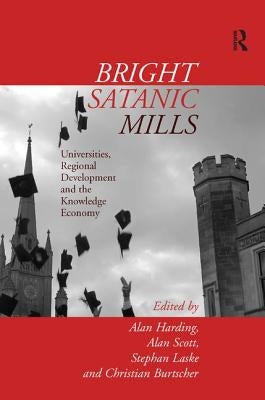 Bright Satanic Mills: Universities, Regional Development and the Knowledge Economy by Harding, Alan