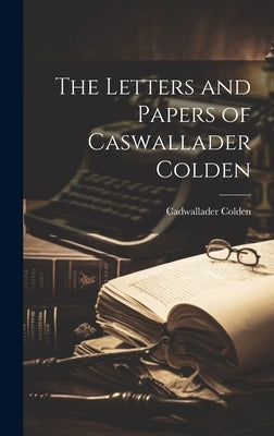 The Letters and Papers of Caswallader Colden by Colden, Cadwallader