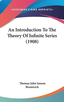 An Introduction To The Theory Of Infinite Series (1908) by Bromwich, Thomas John Ianson