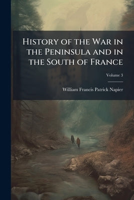 History of the War in the Peninsula and in the South of France: From the Year 1807 to the Year 1814; Volume 3 by Napier, William Francis Patrick