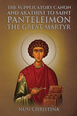 Supplicatory Canon and Akathist to Saint Panteleimon the Great Martyr by Christina, Nun