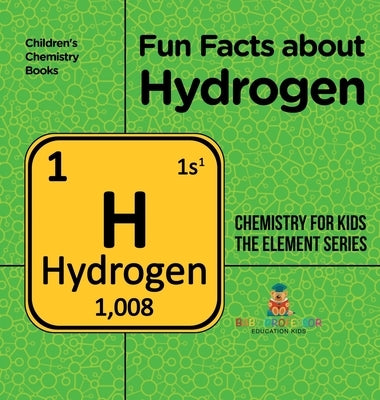 Fun Facts about Hydrogen: Chemistry for Kids The Element Series Children's Chemistry Books by Baby Professor