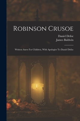 Robinson Crusoe: Written Anew For Children, With Apologies To Daniel Defoe by Defoe, Daniel