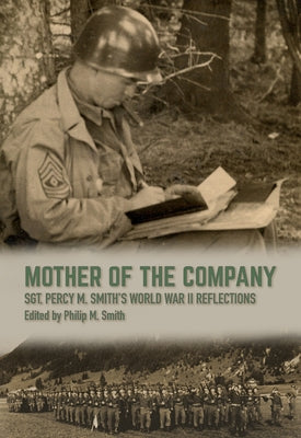 Mother of the Company: Sgt. Percy M. Smith's World War II Reflections by Smith, Philip M.