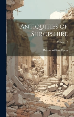 Antiquities of Shropshire; Volume 12 by Eyton, Robert William