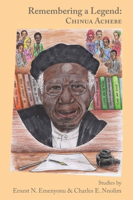 Remembering a Legend: Chinua Achebe by Emenyonu, Ernest N.
