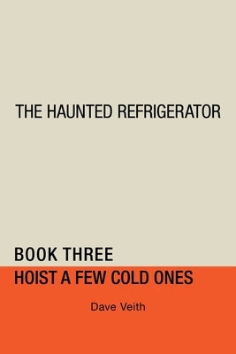 The Haunted Refrigerator: Hoist a Few Cold Ones by Veith, Dave