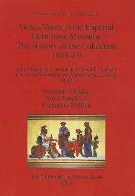 Greek Vases in the Imperial Hermitage Museum: The History of the Collection 1816-69 by Bukina, Anastasia