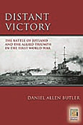 Distant Victory: The Battle of Jutland and the Allied Triumph in the First World War by Butler, Daniel A.