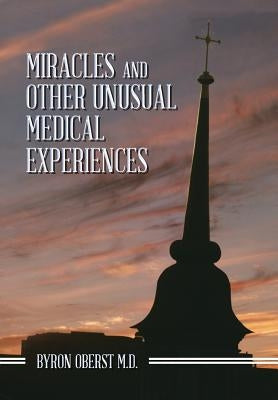 Miracles and Other Unusual Medical Experiences by Oberst M. D., Byron