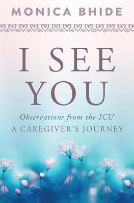 I See You: Observations from the ICU, A Caregiver's Journey by Bhide, Monica