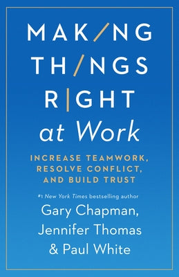Making Things Right at Work: Increase Teamwork, Resolve Conflict, and Build Trust by Chapman, Gary