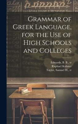 Grammar of Greek Language, for the Use of High Schools and Colleges by Kühner, Raphael 1802-1878