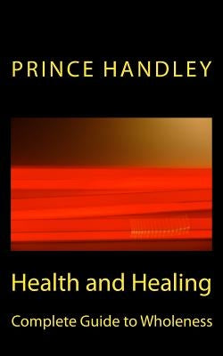 Health and Healing Complete Guide to Wholeness: Victory Over Sickness and Disease by Handley, Prince