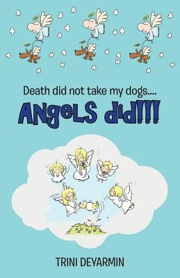 Death Did Not Take My Dogs....Angels Did!!! by Deyarmin, Trini