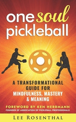 One Soul Pickleball - A Journey for Growth, Gratitude & Greatness: A Transformational Guide for Mindfulness, Mastery & Meaning by Rosenthal, Lee