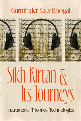 Sikh Kirtan and Its Journeys: Instruments, Theories, Technologies by Bhogal, Gurminder Kaur