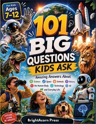 101 Big Questions Kids Ask: Amazing Answers About Science, Space, Animals, Nature, History, the Human Body, Technology, AI, and Everyday Life for Kids by Press, Brightacorn