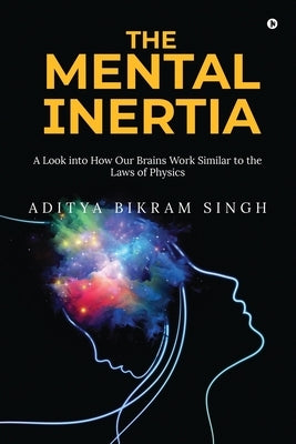 The Mental Inertia: A Look into How Our Brains Work Similar to the Laws of Physics by Aditya Bikram Singh