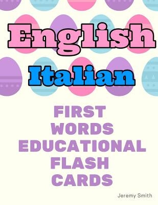 English Italian First Words Educational Flash Cards: Learning basic vocabulary for boys girls toddlers baby kindergarten preschool and kids by Smith, Jeremy