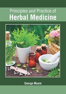 Principles and Practice of Herbal Medicine by Moore, George