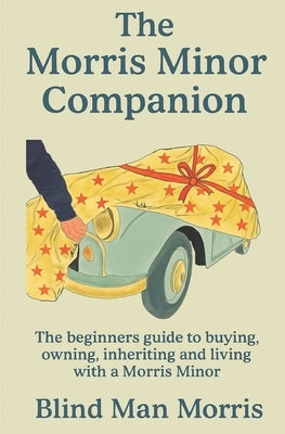 The Morris Minor Companion: The Beginners Guide to Buying, Owning, Inheriting and Living With a Morris Minor by House, Amber