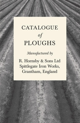 Catalogue of Ploughs Manufactured by R. Hornsby & Sons Ltd - Spittlegate Iron Works, Grantham, England by Anon
