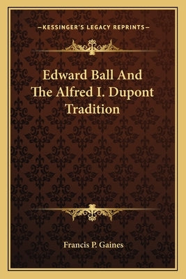 Edward Ball and the Alfred I. DuPont Tradition by Gaines, Francis P.