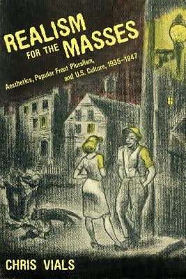 Realism for the Masses: Aesthetics, Popular Front Pluralism, and U.S. Culture, 1935 1947 by Vials, Chris