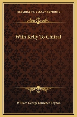 With Kelly To Chitral by Beynon, William George Laurence