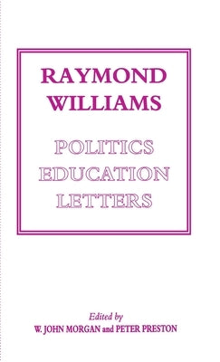 Raymond Williams: Politics, Education, Letters by Morgan, W. John