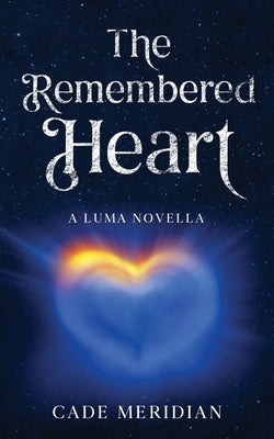 The Remembered Heart: A Luma Story by Meridian, Cade