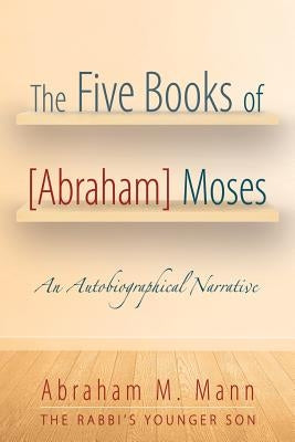 The Five Books of [Abraham] Moses: An Autobiographical Narrative by Mann, Abraham M.
