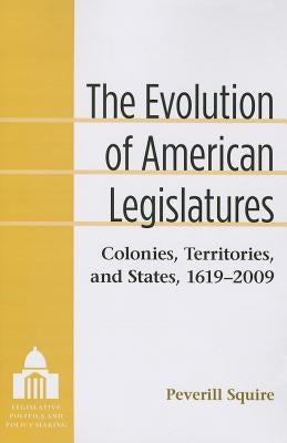 The Evolution of American Legislatures: Colonies, Territories, and States, 1619-2009 by Squire, Peverill