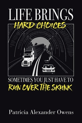 Life Brings Hard Choices: Sometimes You Just Have to Run over the Skunk by Owens, Patricia Alexander