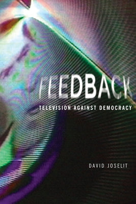 Feedback: Television Against Democracy by Joselit, David