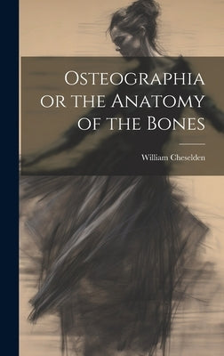 Osteographia or the Anatomy of the Bones by Cheselden, William
