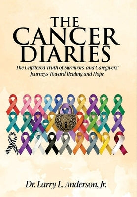 The Cancer Diaries: The Unfiltered Truth of Survivors' and Caregivers' Journeys Toward Healing and Hope by Anderson, Larry L., Jr.