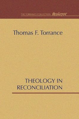 Theology in Reconciliation: Essays Towards Evangelical and Catholic Unity in East and West by Torrance, Thomas F.